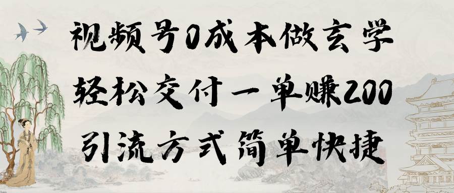 视频号0成本做玄学轻松交付一单赚200引流方式简单快捷（教程+软件）-云起副业网