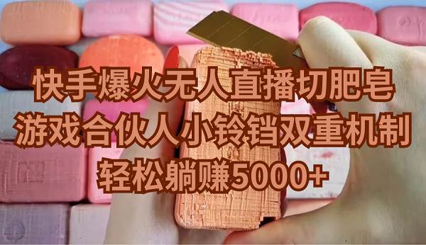 快手爆火无人直播切肥皂，游戏合伙人小铃铛双重机制，轻松躺赚5000+-云起副业网