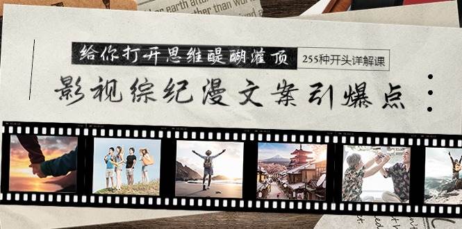 影视综纪漫文案引爆点，给你打开思维醍醐灌顶+255种开头详解课（26节）-云起副业网