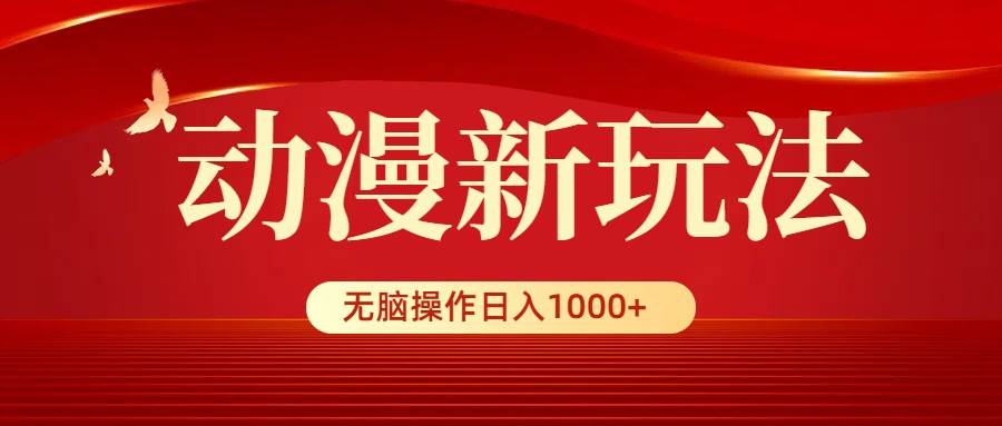 动漫新玩法,条条爆款,5分钟1条100%原创,小白无脑操作日入1000+-云起副业网