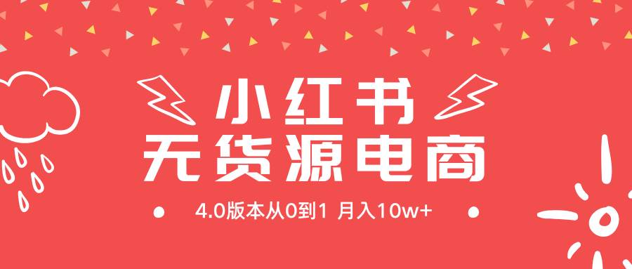 小红书无货源新电商4.0版本从0到1月入10w+-云起副业网