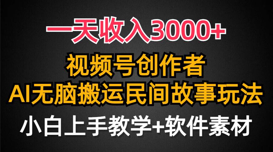 一天收入3000+，视频号创作者分成，民间故事AI创作，条条爆流量，小白也能轻松上手-云起副业网