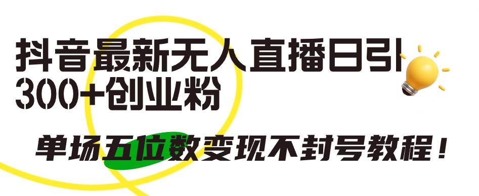 抖音最新无人直播日引300+创业粉，单场五位数变现不封号教程！-云起副业网