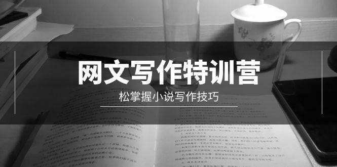 网文-写作特训营，轻松掌握小说写作技巧（20节视频课）-云起副业网
