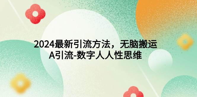 2024最新引流方法，无脑搬运，A引流-数字人人性思维-云起副业网