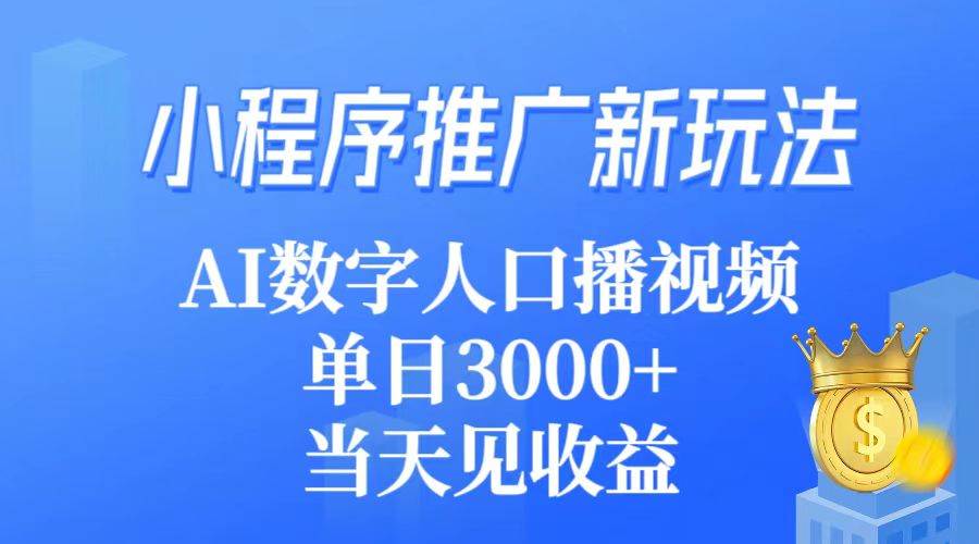 小程序推广新玩法,AI数字人口播视频,单日3000+,当天见收益-云起副业网