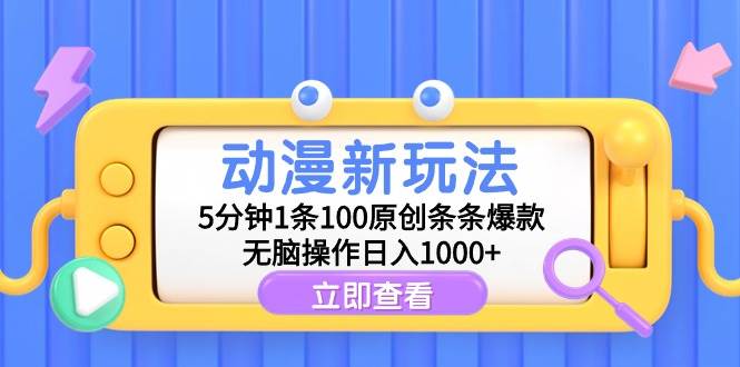 动漫新玩法，5分钟1条100原创条条爆款，无脑操作日入1000+-云起副业网