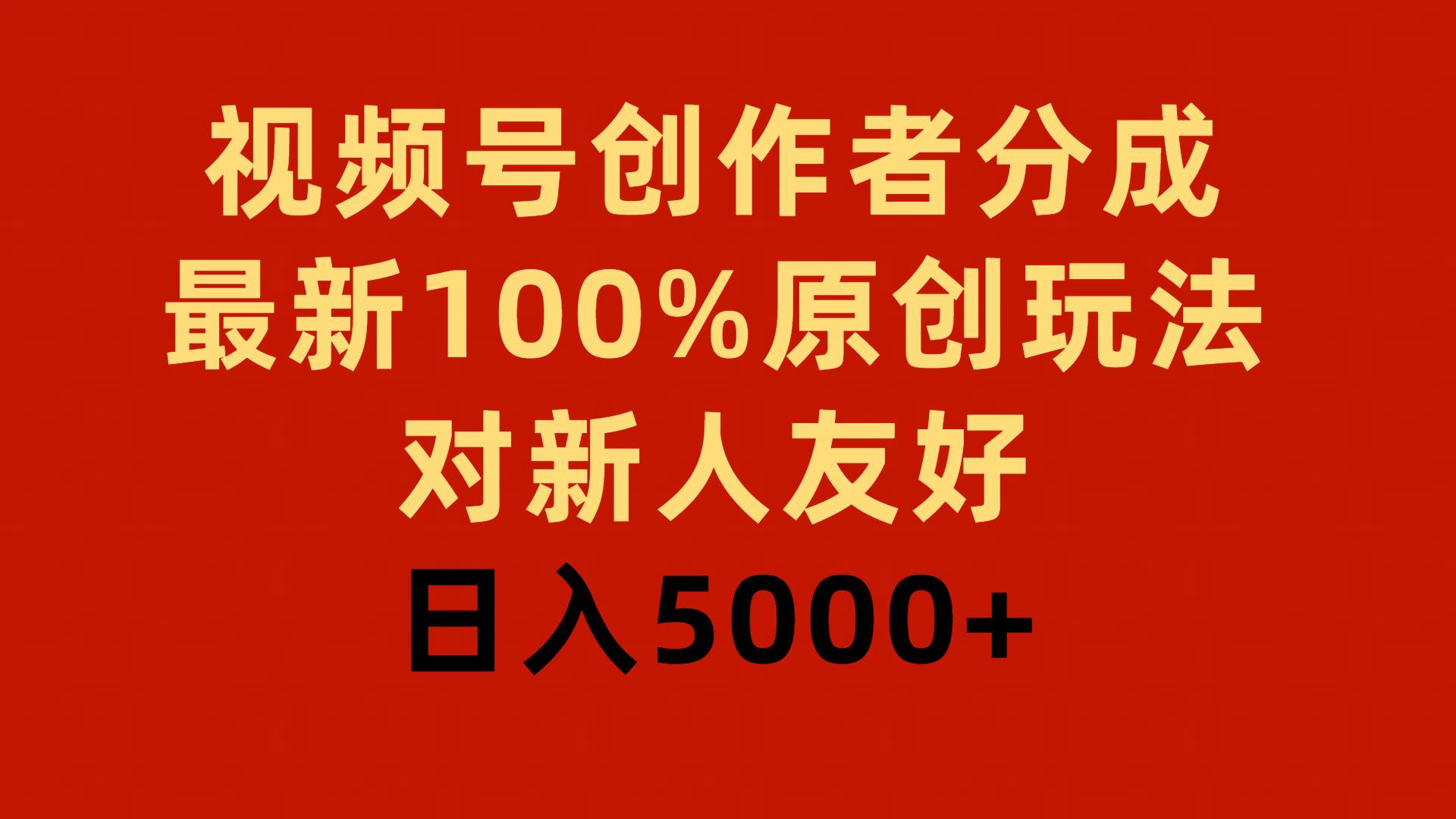 视频号创作者分成，最新100%原创玩法，对新人友好，日入5000+-云起副业网