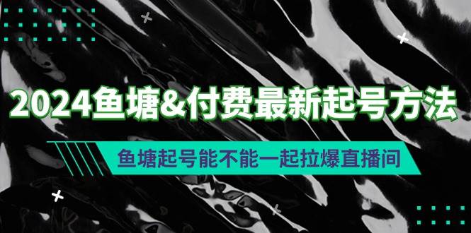 2024鱼塘付费最新起号方法：鱼塘起号能不能一起拉爆直播间-云起副业网