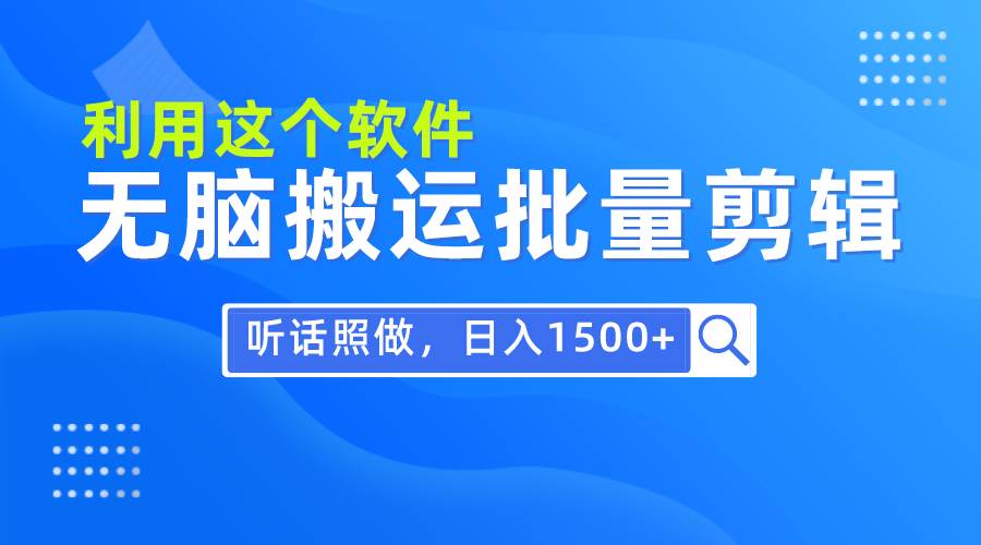 每天30分钟，0基础用软件无脑搬运批量剪辑，只需听话照做日入1500+-云起副业网
