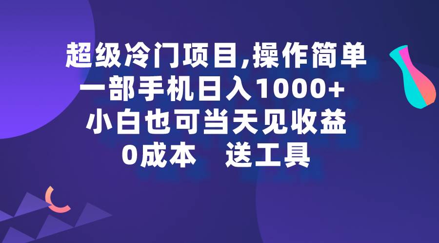 超级冷门项目,操作简单，一部手机轻松日入1000+，小白也可当天看见收益-云起副业网
