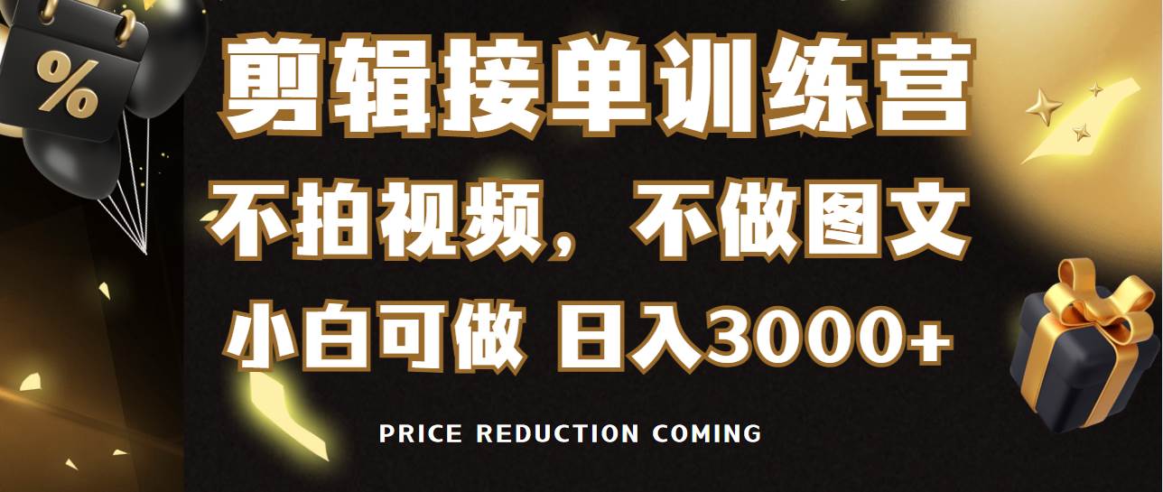 剪辑接单训练营，不拍视频，不做图文，适合所有人，日入3000+-云起副业网