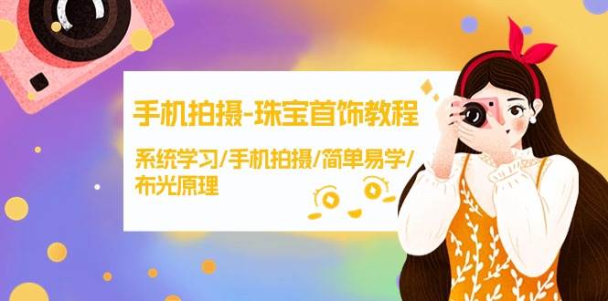 手机拍摄-珠宝首饰教程，系统学习/手机拍摄/简单易学/布光原理-38节无水印-云起副业网