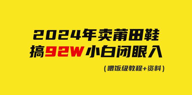2024年卖莆田鞋，搞了92W，小白闭眼操作！-云起副业网