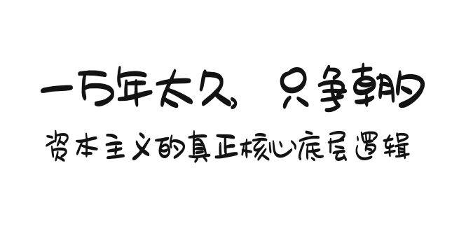 某付费文章《一万年太久，只争朝夕：资本主义的真正核心底层逻辑》-云起副业网