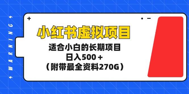 小红书虚拟项目，适合小白的长期项目，日入500＋（附带最全资料270G）-云起副业网