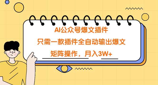AI公众号爆文插件，只需一款插件全自动输出爆文，矩阵操作，月入3W+-云起副业网