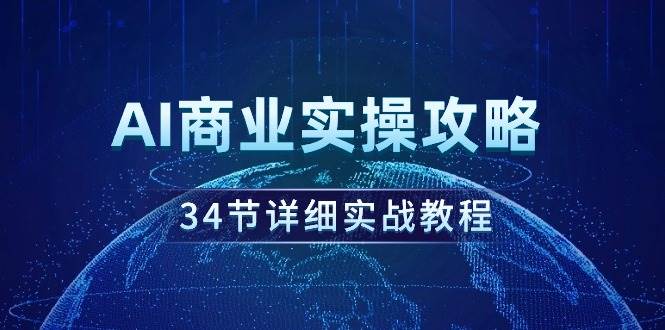 AI商业实操攻略,34节详细实战教程!-云起副业网
