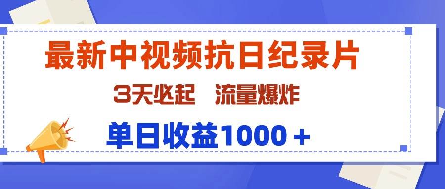 最新中视频抗日纪录片，3天必起，流量爆炸，单日收益1000＋-云起副业网