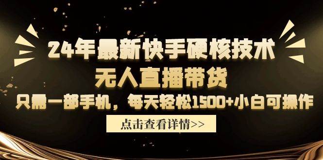 24年最新快手硬核技术无人直播带货，只需一部手机 每天轻松1500+小白可操作-云起副业网