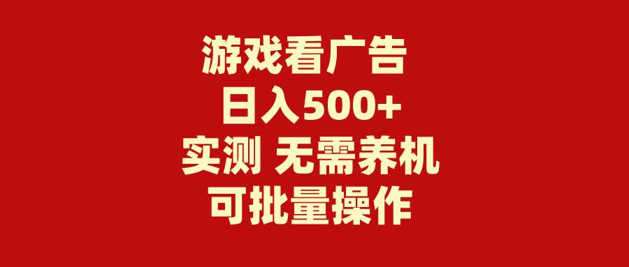 游戏看广告 无需养机 操作简单 没有成本 日入500+-云起副业网