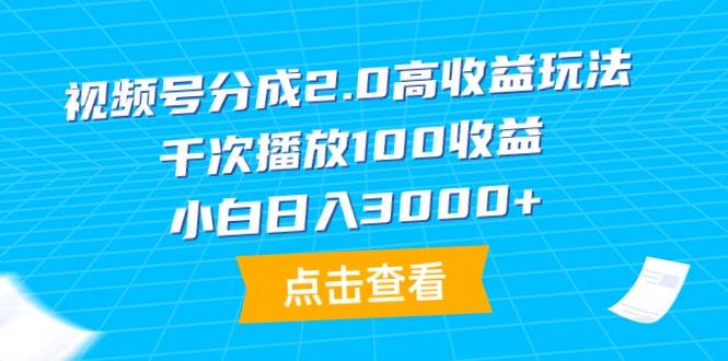 视频号分成2.0高收益玩法，千次播放100收益，小白日入3000+-云起副业网