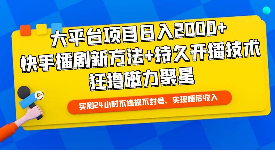 大平台项目日入2000+，快手播剧新方法+持久开播技术，狂撸磁力聚星-云起副业网