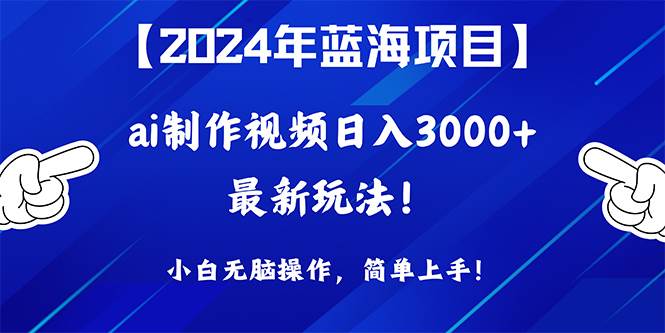 2024年蓝海项目,通过ai制作视频日入3000+,小白无脑操作,简单上手!-云起副业网