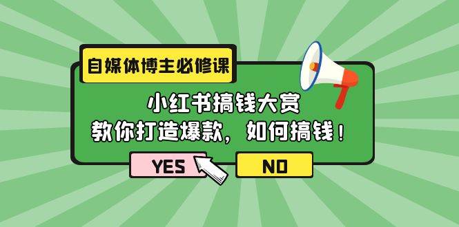 自媒体博主必修课：小红书搞钱大赏，教你打造爆款，如何搞钱（11节课）-云起副业网