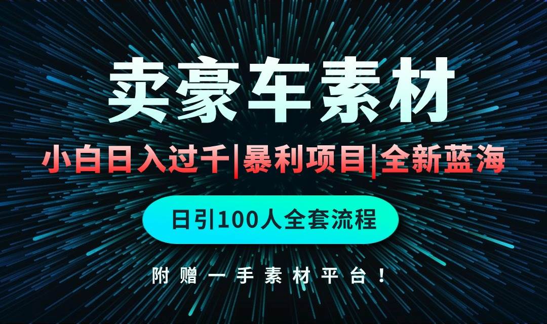 通过卖豪车素材日入过千，空手套白狼！简单重复操作，全套引流流程.！-云起副业网