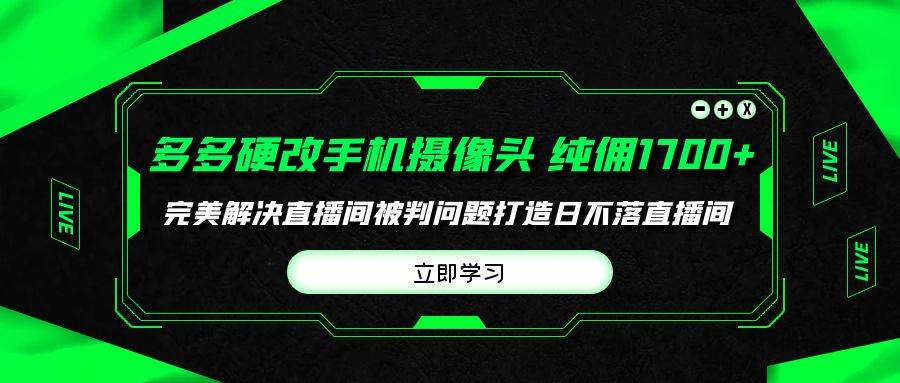 多多硬改手机摄像头，单场带货纯佣1700+完美解决直播间被判问题，打造日…-云起副业网