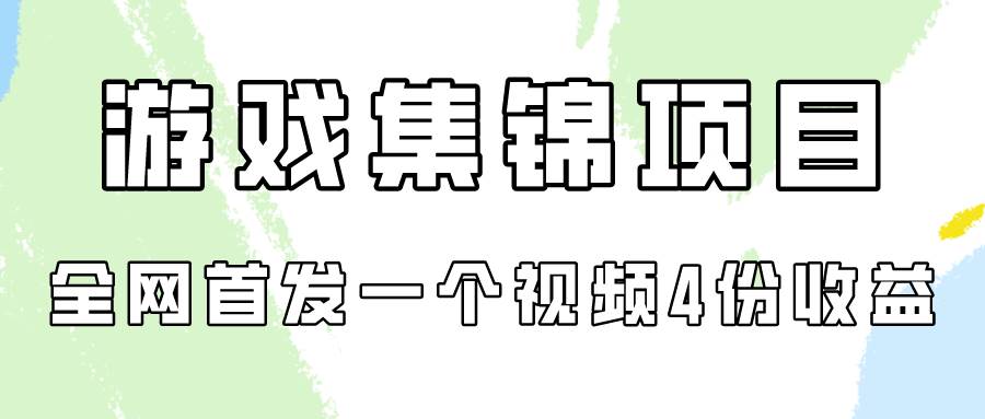游戏集锦项目拆解，全网首发一个视频变现四份收益-云起副业网