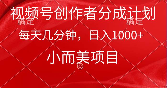 视频号创作者分成计划，每天几分钟，收入1000+，小而美项目-云起副业网