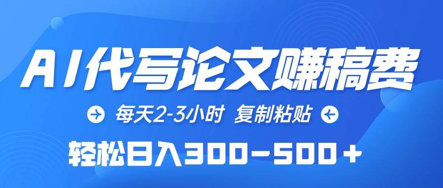 AI代写论文赚稿费，每天2-3小时，复制粘贴，轻松日入300-500＋-云起副业网