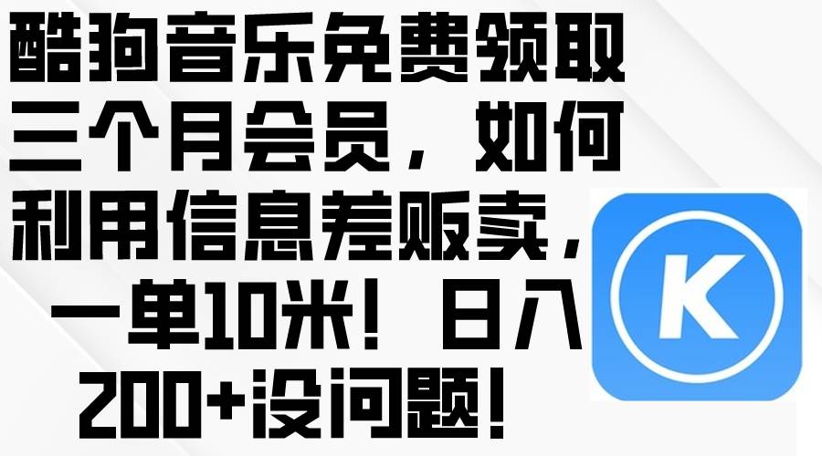 酷狗音乐免费领取三个月会员，利用信息差贩卖，一单10米！日入200+没问题-云起副业网