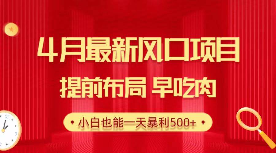 28.4月最新风口项目，提前布局早吃肉，小白也能一天暴利500+-云起副业网