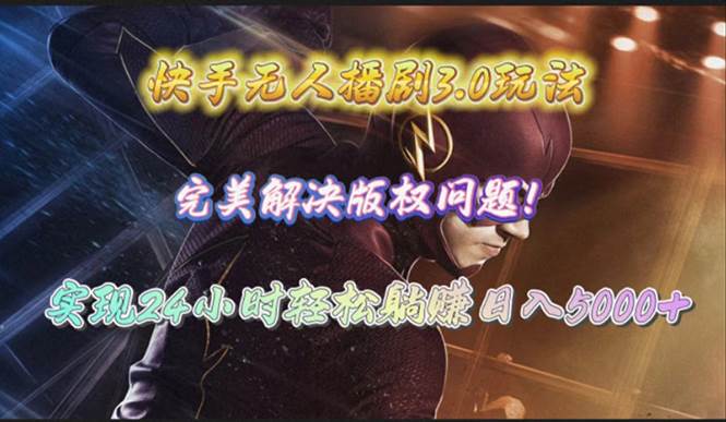 快手无人播剧3.0玩法，完美解决版权问题，实现24小时轻松躺赚日入5000+-云起副业网