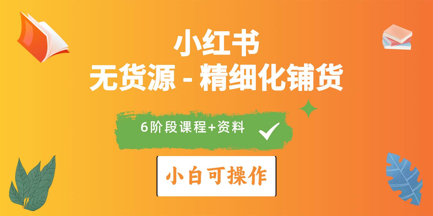2024小红书电商风口正盛，全优质课程、适合小白（无货源）精细化铺货实战-云起副业网