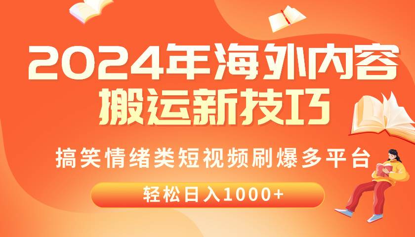2024年海外内容搬运技巧，搞笑情绪类短视频刷爆多平台，轻松日入千元-云起副业网