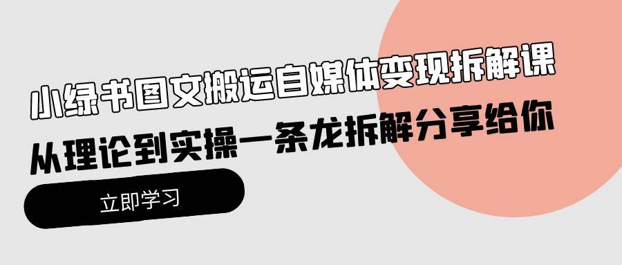 小绿书图文搬运自媒体变现拆解课，从理论到实操一条龙拆解分享给你-云起副业网