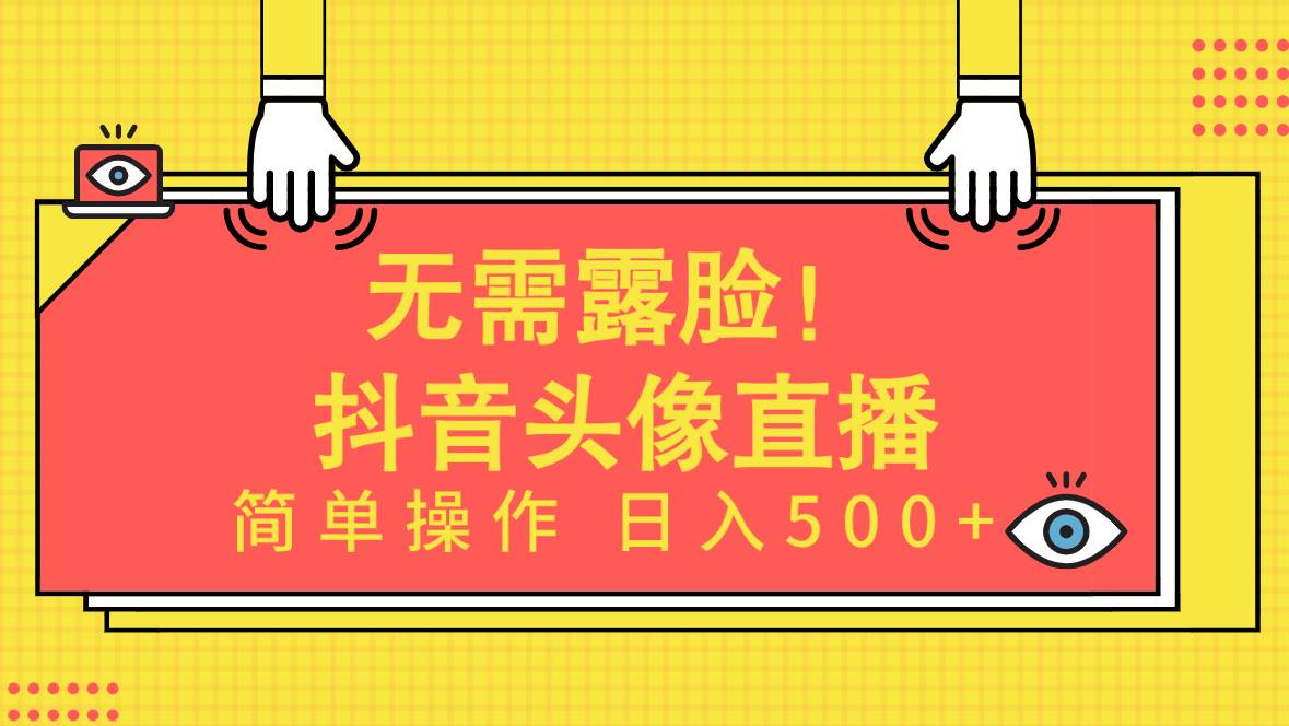 无需露脸！Ai头像直播项目，简单操作日入500+！-云起副业网