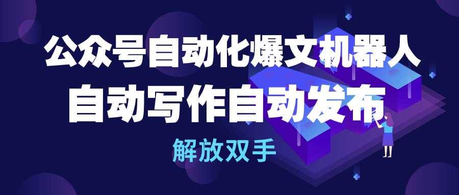 公众号流量主自动化爆文机器人，自动写作自动发布，解放双手-云起副业网