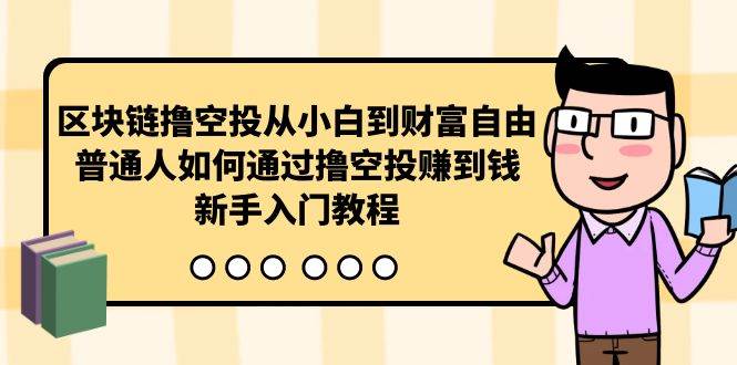 区块链撸空投从小白到财富自由，普通人如何通过撸空投赚钱，新手入门教程-云起副业网