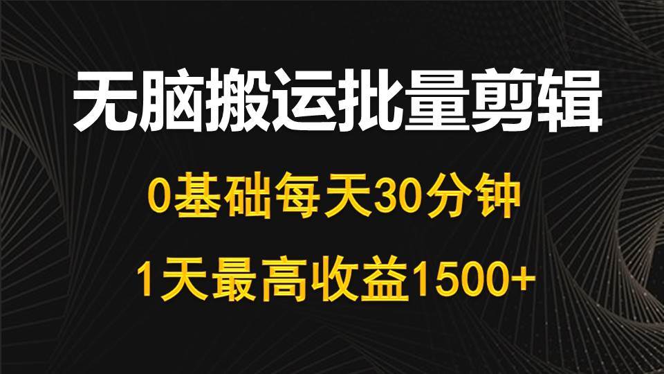 每天30分钟，0基础无脑搬运批量剪辑，1天最高收益1500+-云起副业网
