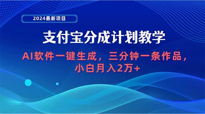 2024最新项目，支付宝分成计划 AI软件一键生成，三分钟一条作品，小白月…-云起副业网