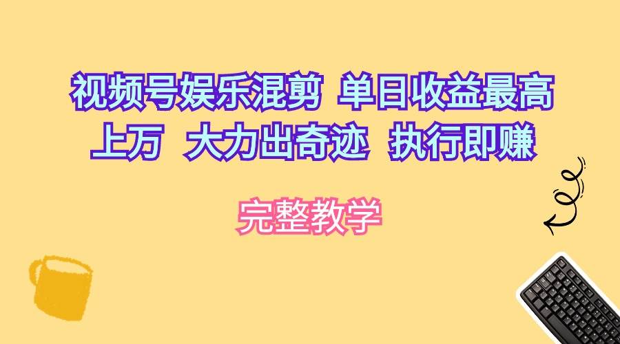 视频号娱乐混剪  单日收益最高上万   大力出奇迹   执行即赚-云起副业网