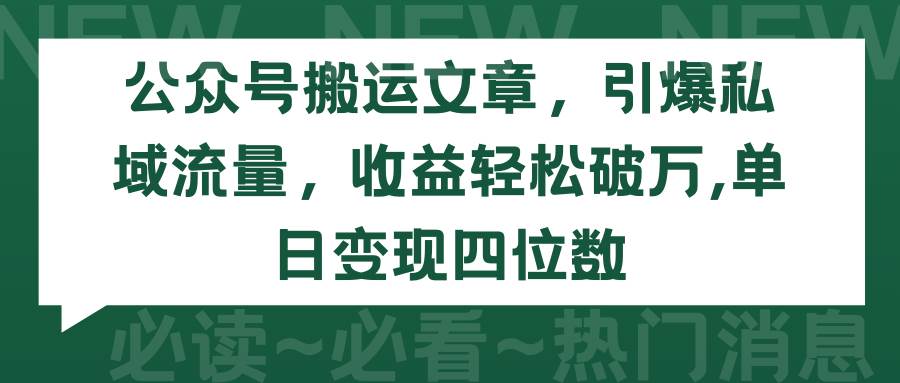 公众号搬运文章,引爆私域流量,收益轻松破万,单日变现四位数-云起副业网