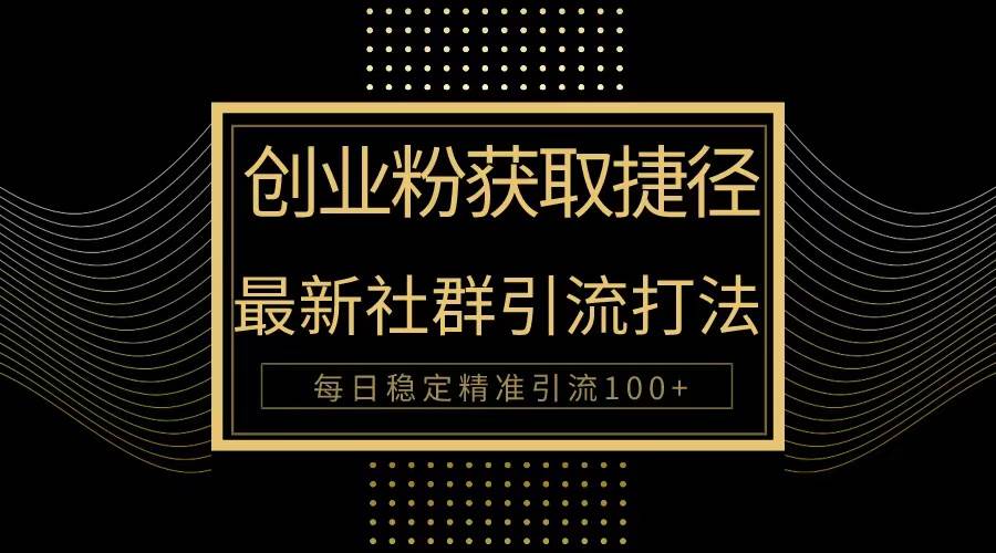 创业粉捷径！最新被动引流方法大揭秘，实现每日100+精准引流-云起副业网