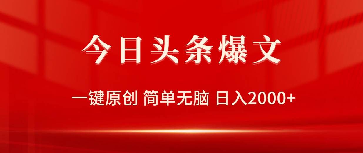 今日头条爆文，一键原创，简单无脑，日入2000+-云起副业网