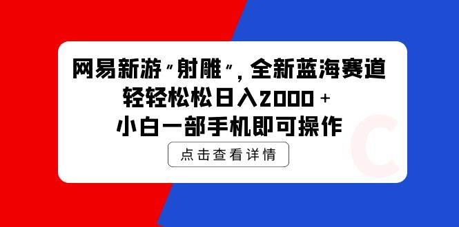 网易新游 射雕 全新蓝海赛道，轻松日入2000＋小白一部手机即可操作-云起副业网